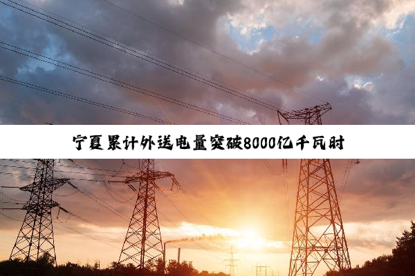 宁夏累计外送电量突破8000亿千瓦时
