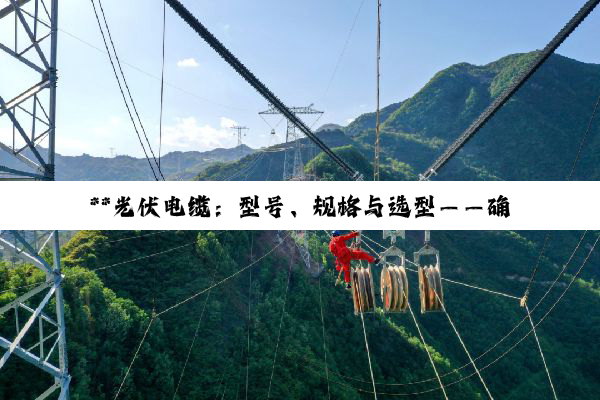 **光伏电缆:型号、规格与选型——确保光伏系统效能与安全的关键纽带**