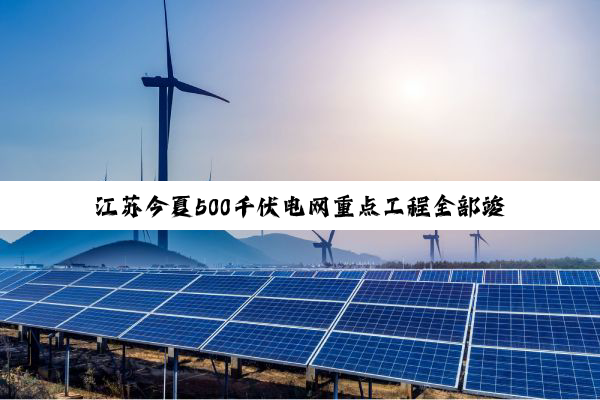 江苏今夏500千伏电网重点工程全部竣工