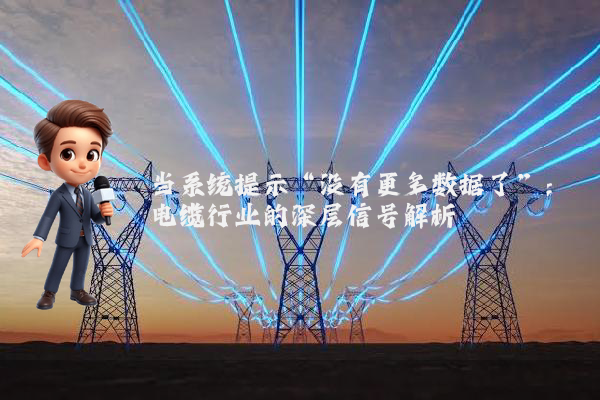 当系统提示“没有更多数据了”：电缆行业的深层信号解析