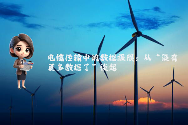 电缆传输中的数据极限：从“没有更多数据了”谈起